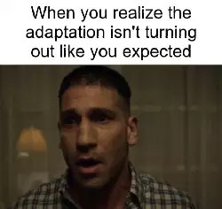 When you realize the adaptation isn't turning out like you expected meme