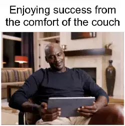 Enjoying success from the comfort of the couch meme