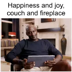 Happiness and joy, couch and fireplace meme