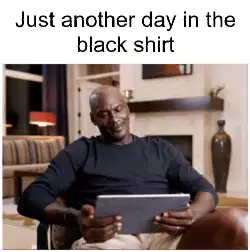 Just another day in the black shirt meme