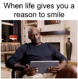 When life gives you a reason to smile meme