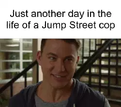 Just another day in the life of a Jump Street cop meme