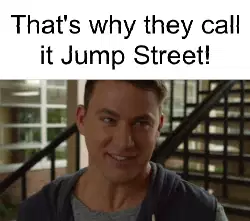 That's why they call it Jump Street! meme
