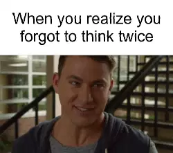 When you realize you forgot to think twice meme