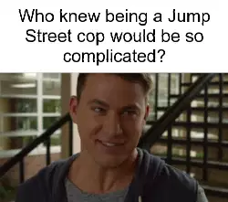 Who knew being a Jump Street cop would be so complicated? meme