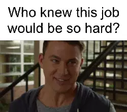 Who knew this job would be so hard? meme