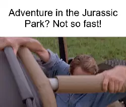 Adventure in the Jurassic Park? Not so fast! meme