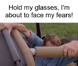 Hold my glasses, I'm about to face my fears! meme