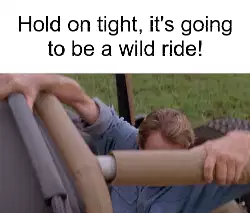Hold on tight, it's going to be a wild ride! meme