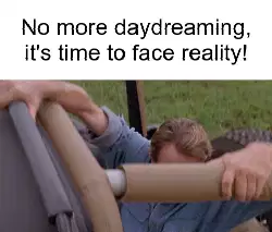 No more daydreaming, it's time to face reality! meme