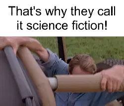 That's why they call it science fiction! meme