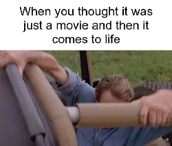 When you thought it was just a movie and then it comes to life meme