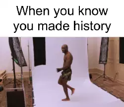 When you know you made history meme