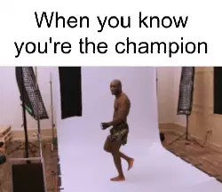When you know you're the champion meme