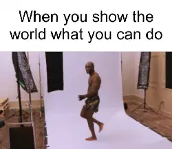 When you show the world what you can do meme