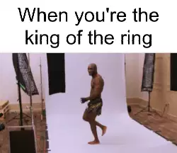 When you're the king of the ring meme