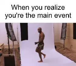 When you realize you're the main event meme