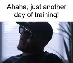 Ahaha, just another day of training! meme