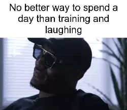 No better way to spend a day than training and laughing meme