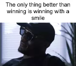 The only thing better than winning is winning with a smile meme