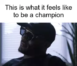 This is what it feels like to be a champion meme