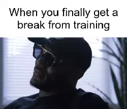 When you finally get a break from training meme