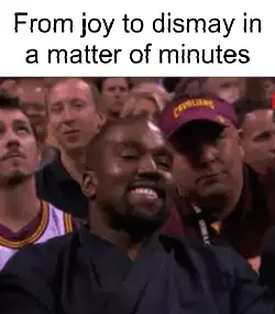 From joy to dismay in a matter of minutes meme