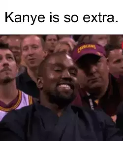 Kanye is so extra. meme