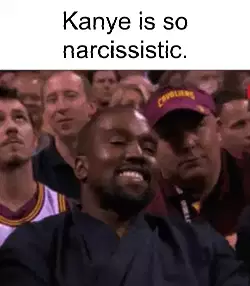 Kanye is so narcissistic. meme