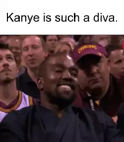 Kanye is such a diva. meme