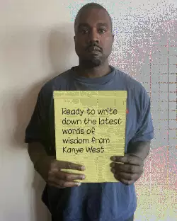 Ready to write down the latest words of wisdom from Kanye West meme