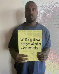 Writing down Kanye West's wise words meme