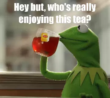 Hey but, who's really enjoying this tea? meme