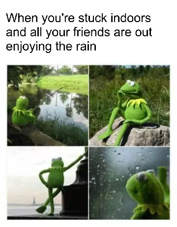 When you're stuck indoors and all your friends are out enjoying the rain meme