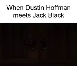 When Dustin Hoffman meets Jack Black meme