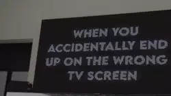 When you accidentally end up on the wrong TV screen meme