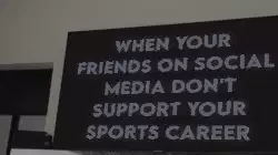 When your friends on social media don't support your sports career meme