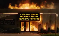 When you realize the fire is hotter than you thought meme