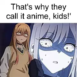 That's why they call it anime, kids!' meme