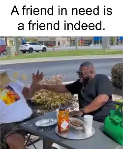 A friend in need is a friend indeed. meme