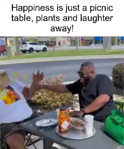 Happiness is just a picnic table, plants and laughter away! meme