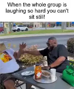 When the whole group is laughing so hard you can't sit still! meme