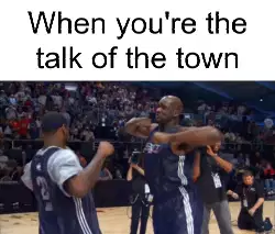 When you're the talk of the town meme