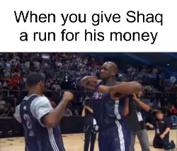 When you give Shaq a run for his money meme