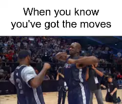 When you know you've got the moves meme