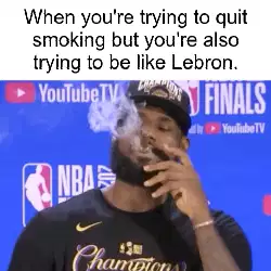 When you're trying to quit smoking but you're also trying to be like Lebron. meme