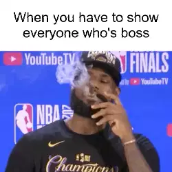 When you have to show everyone who's boss meme