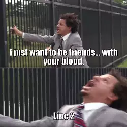 I just want to be friends... with your blood. meme