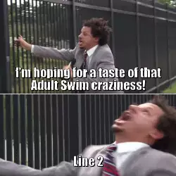 I'm hoping for a taste of that Adult Swim craziness! meme