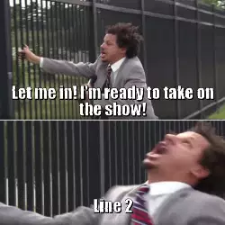 Let me in! I'm ready to take on the show! meme